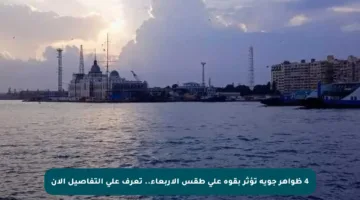 4 ظواهر جوية تؤثر بقوة على طقس الأربعاء.. تعرف على التفاصيل الآن